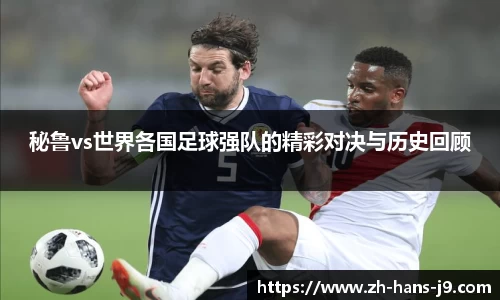 秘鲁vs世界各国足球强队的精彩对决与历史回顾