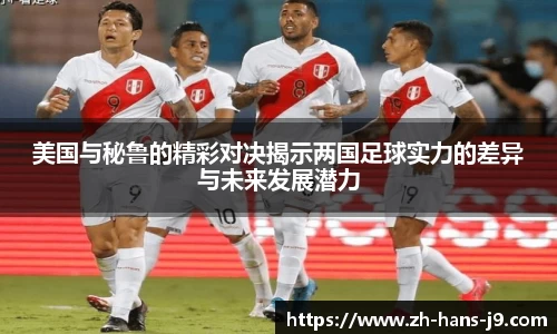 美国与秘鲁的精彩对决揭示两国足球实力的差异与未来发展潜力